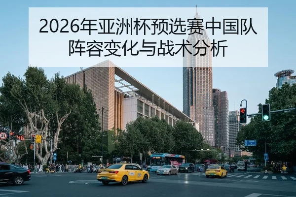 2026年亚洲杯预选赛中国队阵容变化与战术分析