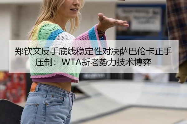 郑钦文反手底线稳定性对决萨巴伦卡正手压制：WTA新老势力技术博弈