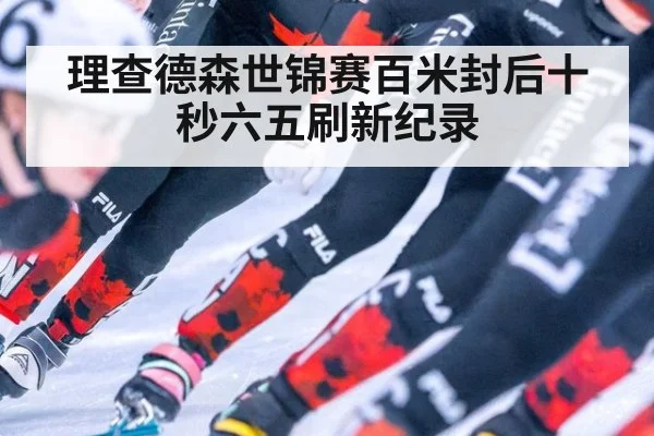理查德森世锦赛百米封后十秒六五刷新纪录