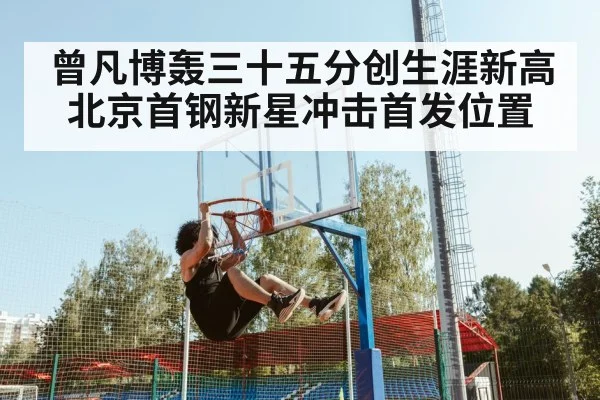 曾凡博轰三十五分创生涯新高 北京首钢新星冲击首发位置