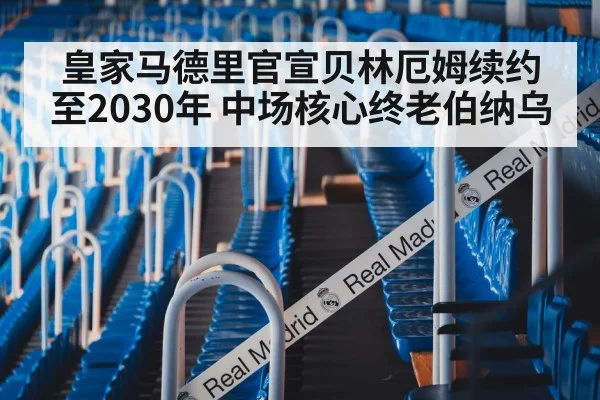 皇家马德里官宣贝林厄姆续约至2030年 中场核心终老伯纳乌